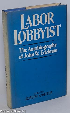 Labor lobbyist: the autobiography of John W. Edelman