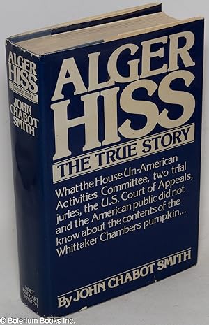 Seller image for Alger Hiss; The True Story, What the House Un-American Activities Committee, two trial juries, the U.S. Court of Appeals, and the American public did not know about the contents of the Whittaker Chambers pumpkin. for sale by Bolerium Books Inc.