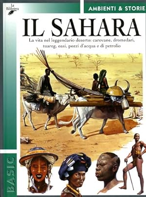 Seller image for Il Sahara. La vita nel leggendario deserto: carovane, dromedari, tuareg, oasi, pozzi d'acqua e di petrolio. for sale by FIRENZELIBRI SRL