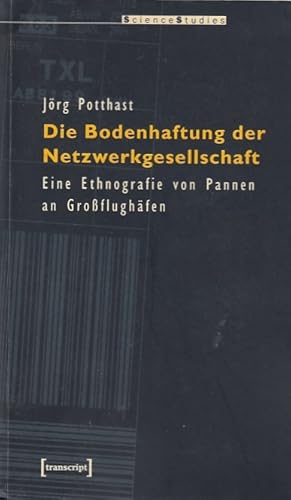 Die Bodenhaftung der Netzwerkgesellschaft : eine Ethnografie von Pannen an Großflughäfen / Jörg P...