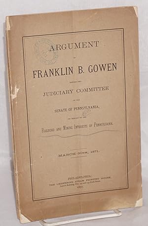 Imagen del vendedor de Argument of Franklin B. Gowen, before the Judiciary Committee of the Senate of Pennsylvania, on behalf of the railroad and mining interests of Pennsylvania, March 30th, 1871 a la venta por Bolerium Books Inc.