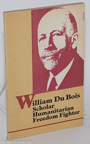 William Du Bois; scholar, humanitarian, freedom fighter