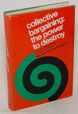 Seller image for Collective bargaining: the power to destroy. New and better ways to industrial peace for sale by Bolerium Books Inc.