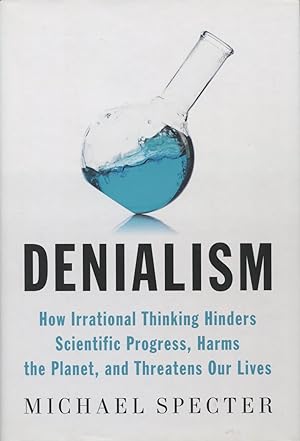Denialism: How Irational Thinking Hinders Scientific Progress, Harms The Planet, And Threatens Ou...