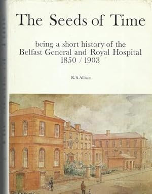 The Seeds of Time, being a short History of the Belfast General and Royal Hospital 1850 - 1903