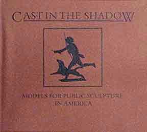 Cast in the Shadow: Models for Public Sculpture in America.