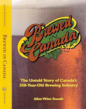 Brewed in Canada: The Untold Story of Canada's 350-Year-Old Brewing Industry. (Signed).