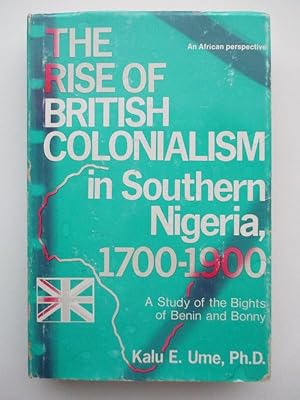 Seller image for The Rise of British Colonialism in Southern Nigeria, 1700-1900: A Study of the Bights of Benin and Bonny for sale by S.C. Sumner