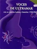 Voces De Ultramar. Arte En América Latina: 1910 - 1960