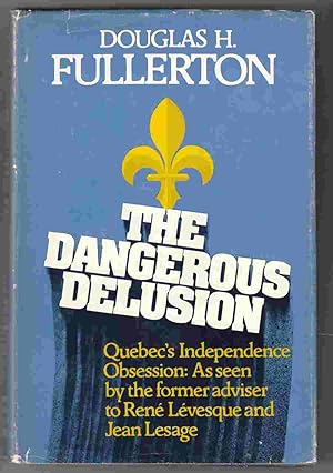 The Dangerous Delusion: Quebec's Independence Obsession as Seen by the Former Adviser to Rene Lev...