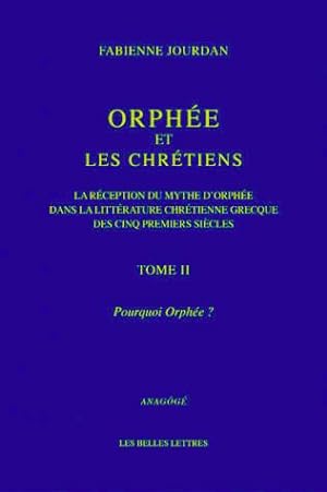 Orphée et les Chrétiens, tome II : Pourquoi Orphée ? La Réception du mythe d'Orphée dans la litté...
