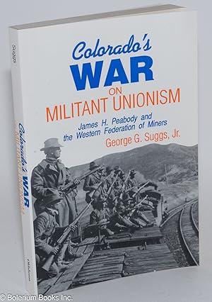 Colorado's war on militant unionism; James H. Peabody and the Western Federation of Miners