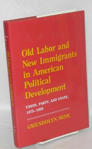 Old labor and new immigrants in American political development, union, party, and state, 1875-1920