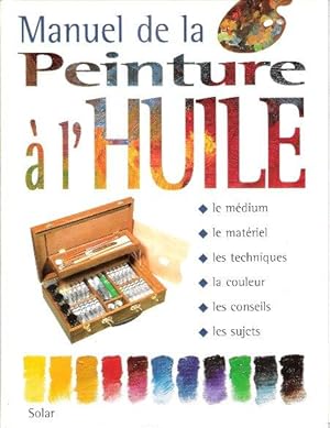 Manuel de La Peinture à L'huile : - le Médium - le Matériel - Les Techniques - La Couleur - Les C...