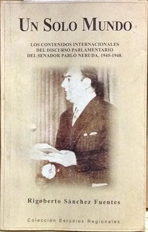 Un solo mundo: los contenidos internacionales del discurso parlamentario del Senador Pablo Neruda...