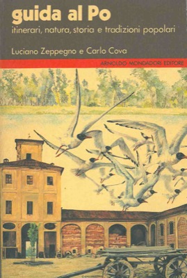 Guida al Po. Itinerari lungo il fiume e sul fiume alla ricerca della natura, della storia, delle ...