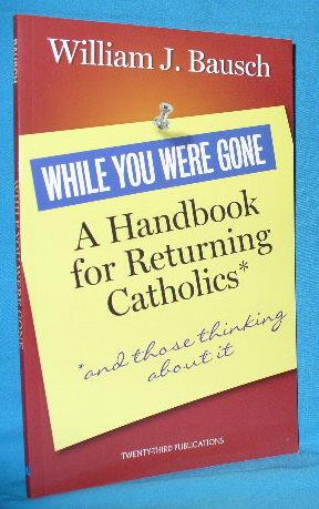 While You Were Gone: A Handbook for Returning Catholics, and Those Thinking about it