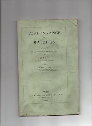 L'ORDONNANCE DES MAIOURS - ETUDE SUR LES INSTITUTIONS JUDICIAIRES A METZ DU XIIIe SIECLE AU XVIIIe