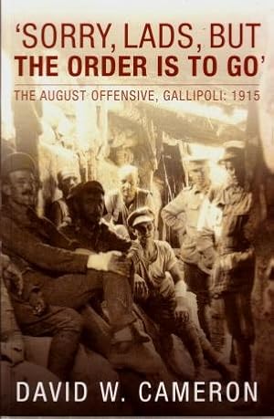 'Sorry, Lads, But the Order is to go' : The August Offensive, Gallipoli 1915