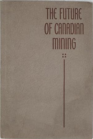 The Future of Canadian Mining: A Series of Twelve Radio Addresses [.]