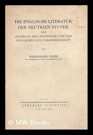 Seller image for Die englische Literatur der heutigen Stunde als Ausdruck der zeitwende und der englische Kulturgemeinschaft / von Bernhard Fehr for sale by MW Books Ltd.