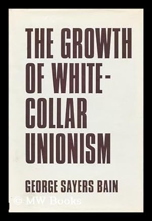 Seller image for The growth of white-collar unionism / by George Sayers Bain for sale by MW Books Ltd.
