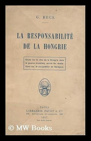 Image du vendeur pour La responsabilite de la Hongrie : etude historique et politique / suivie de renseignements sur le service de surete Austro-Hongrois et sur la conjuration de Serajevo, d'apres les revelations du Croate Rodolphe Bartulitch, par G. Beck mis en vente par MW Books Ltd.