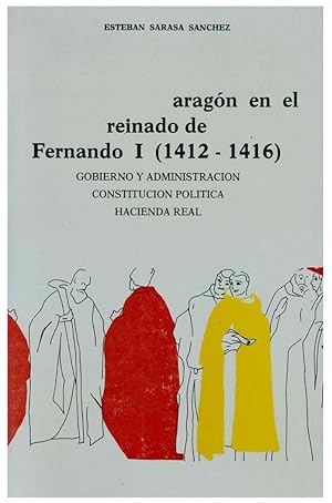 ARAGON EN EL REINADO DE FERNANDO I, 1412-1416. GOBIERNO Y ADMINISTRACION. CONSTITUCION POLITICA. ...