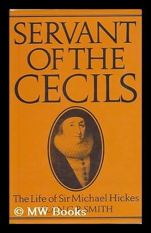 Seller image for Servant of the Cecils : the life of Sir Michael Hickes, 1543-1612 / Alan G.R. Smith for sale by MW Books