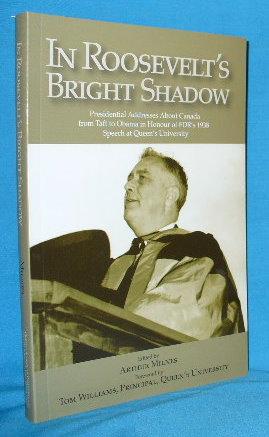 Seller image for In Roosevelt's Bright Shadow: Presidential Addresses About Canada from Taft to Obama in Honour of FDR's 1938 Speech at Queen's University for sale by Alhambra Books