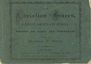 The Christian graces, a sacred cantata for schools. Poetry by Mary Ann Whitaker. Music by George ...