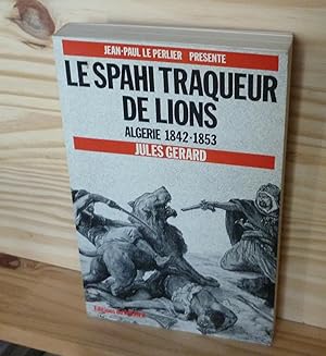 Le spahi traqueur de lions. Algérie 1842-1853, Jules Gérard, Editions du Rocher, Monaco, 1990