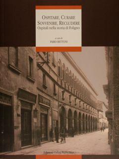 OSPITARE, CURARE, SOVVENIRE, RECLUDERE. Ospitali nella storia di Foligno.