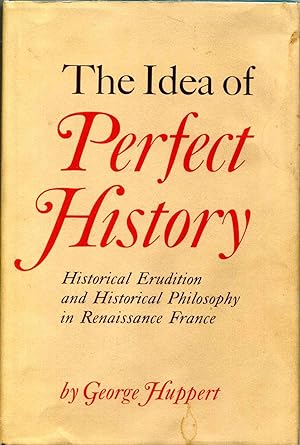 Seller image for THE IDEA OF PERFECT HISTORY. Historical Erudition and Historical Philosophy in Renaissance France for sale by Kurt Gippert Bookseller (ABAA)