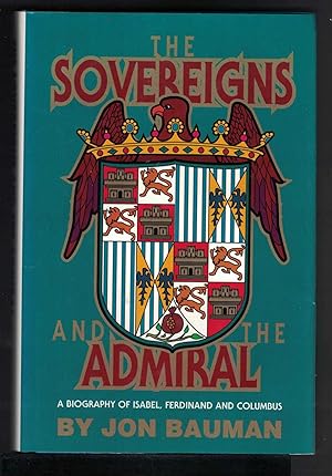 THE SOVEREIGNS AND THE ADMIRAL a Biography of Isabel, Ferdinand and Columbus