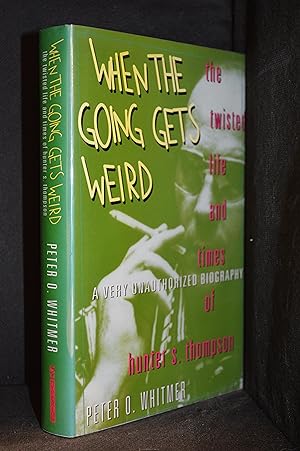 When the Going Gets Weird; The Twisted Life and Times of Hunter S. Thompson; A Very Unauthorized ...