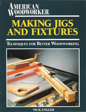 Making Jigs and Fixtures: Techniques for Better Woodworking