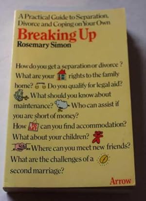 Breaking Up : A Practical Guide to Separation, Divorce and Coping on Your Own