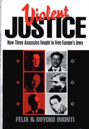 VIOLENT JUSTICE. How Three Assassins Fought to Free Europe's Jews