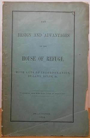 The Design and Advantages of the House of Refuge. With Acts of Incorporation, By-Laws, Rules, &c.