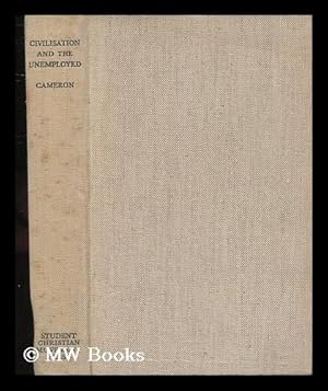 Seller image for Civilisation and the Unemployed / by A. M. Cameron for sale by MW Books Ltd.