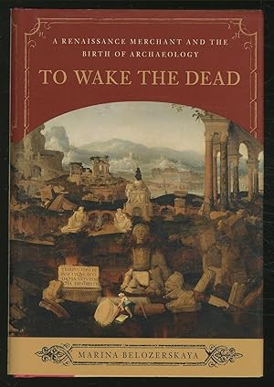 Seller image for To Wake The Dead; A Renaissance Merchant and the Birth of Archaeology for sale by Between the Covers-Rare Books, Inc. ABAA