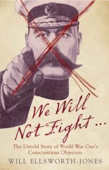 We Will Not Fight.: The Untold Story of World War Ones Conscientious Objectors