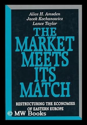 Seller image for The Market Meets its Match : Restructuring the Economies of Eastern Europe / Alice H. Amsden, Jacek Kochanowicz, Lance Taylor for sale by MW Books Ltd.