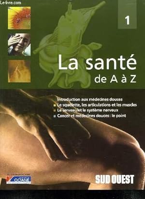 Seller image for LA SANTE DE A A Z. TOME 1. INTRODUCTION AUX MEDECINES DOUCES, LE SQUELETTE, LES ARTICULATIONS ET LES MUSCLES, LE CERVEAU ET LE SYSTEME NERVEUX, CANCER ET MEDECINES DOUCES LE POINT. for sale by Le-Livre