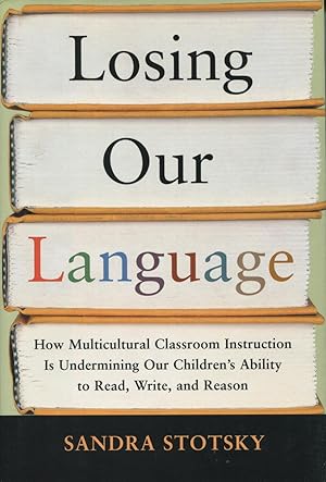 Losing Our Language: How Multicultural Classroom Instruction Is Undermining Our Children's Abilit...