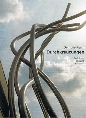 Durchkreuzungen Gertrude Reum ; Skulpturen, Bozzetti, Metallbilder