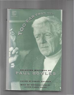 Seller image for TOO FAR FROM HOME: Selected Writings Of Paul Bowles. Edited & With A Preface By Daniel Halpern. With An Introduction By Joyce Carol Oates. for sale by Chris Fessler, Bookseller
