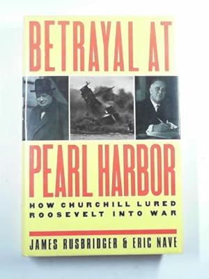 Imagen del vendedor de Betrayal at Pearl Harbor: how Churchill lured Roosevelt into war a la venta por Cotswold Internet Books