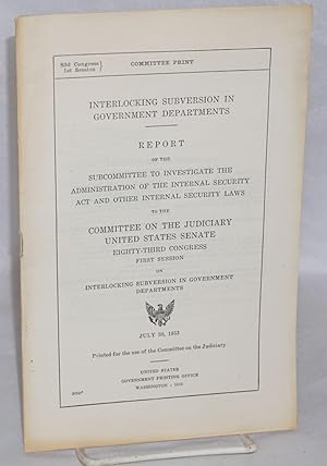 Seller image for Interlocking subversion in government departments. Report of the Subcommittee to Investigate the Administration of the Internal Security Act and Other Internal Security Laws to the Committee on the Judiciary, United States Senate, Eighty-third Congress, First Session, on Interlocking subversion in government departments for sale by Bolerium Books Inc.